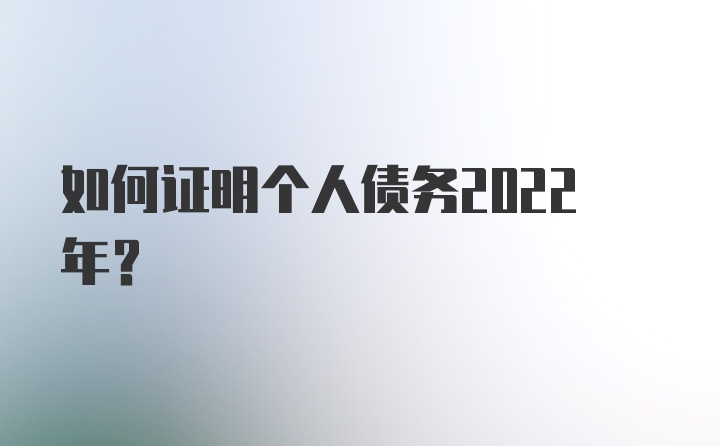 如何证明个人债务2022年？