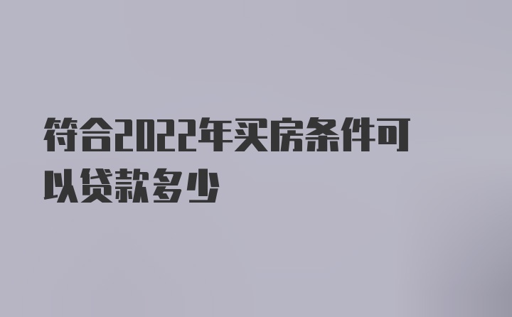 符合2022年买房条件可以贷款多少