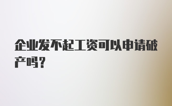 企业发不起工资可以申请破产吗？