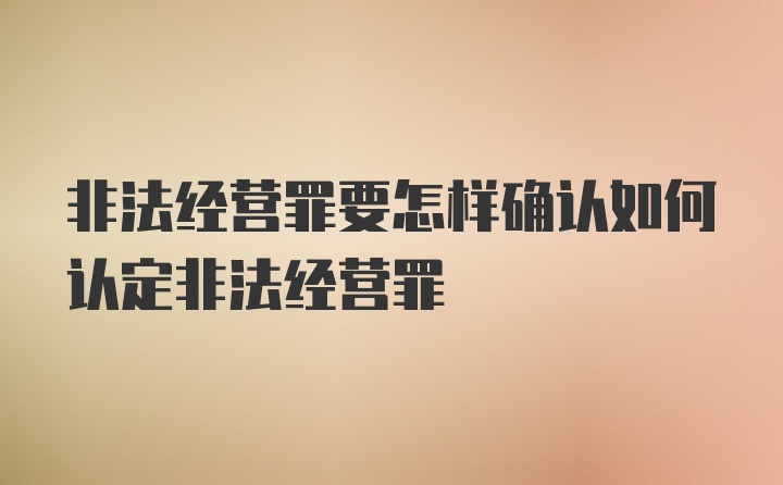 非法经营罪要怎样确认如何认定非法经营罪