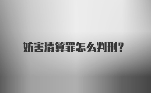 妨害清算罪怎么判刑?