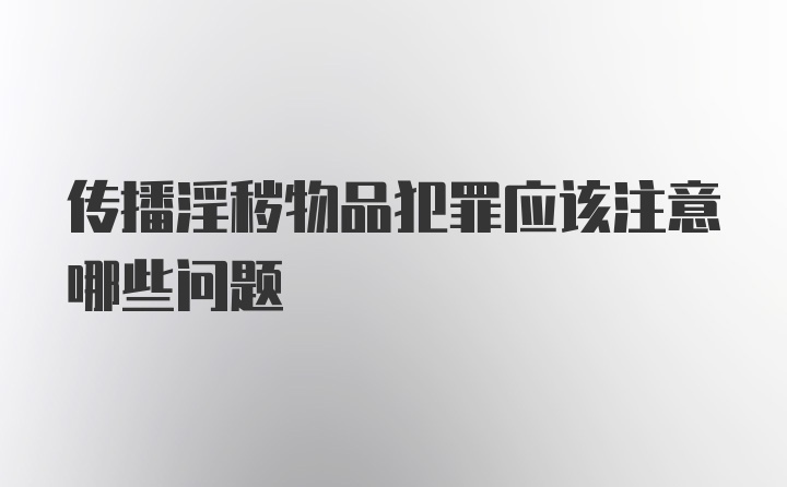 传播淫秽物品犯罪应该注意哪些问题