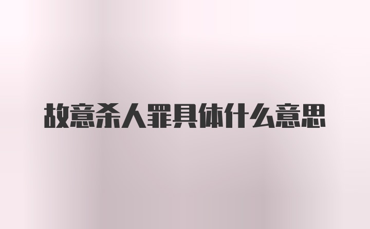 故意杀人罪具体什么意思