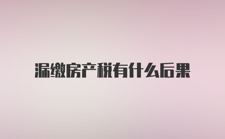 漏缴房产税有什么后果