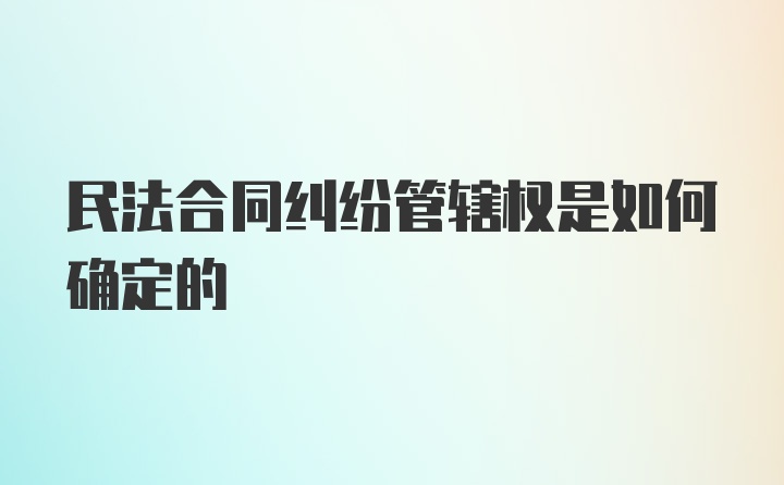 民法合同纠纷管辖权是如何确定的