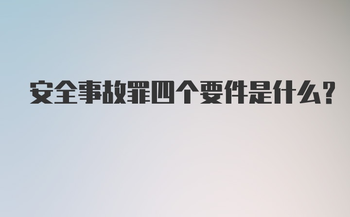 安全事故罪四个要件是什么?