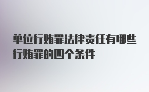 单位行贿罪法律责任有哪些行贿罪的四个条件