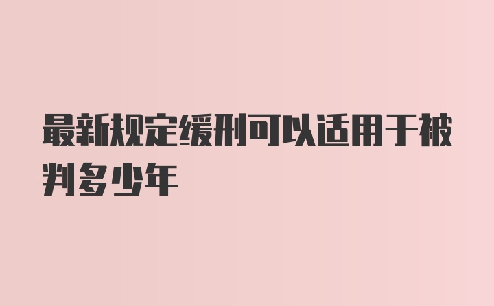 最新规定缓刑可以适用于被判多少年