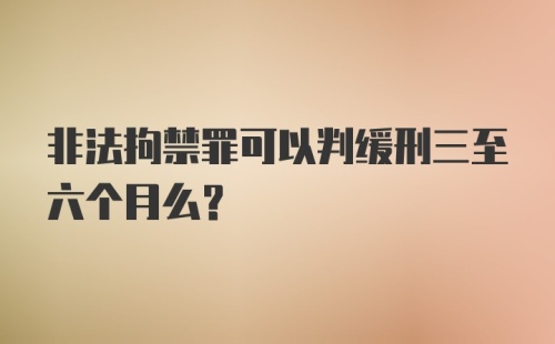 非法拘禁罪可以判缓刑三至六个月么？