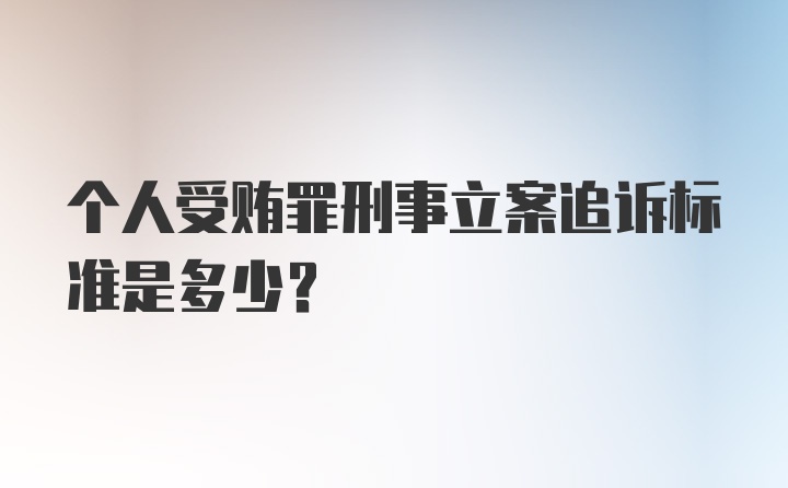 个人受贿罪刑事立案追诉标准是多少？