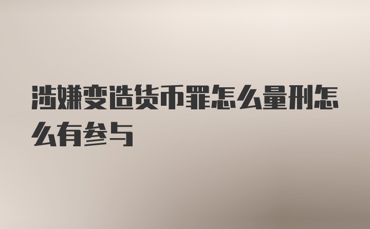 涉嫌变造货币罪怎么量刑怎么有参与