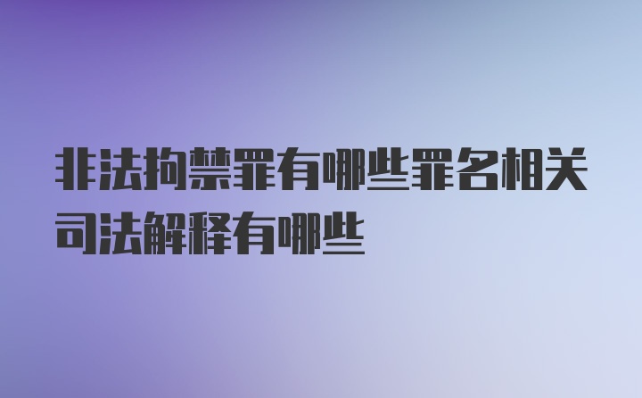 非法拘禁罪有哪些罪名相关司法解释有哪些