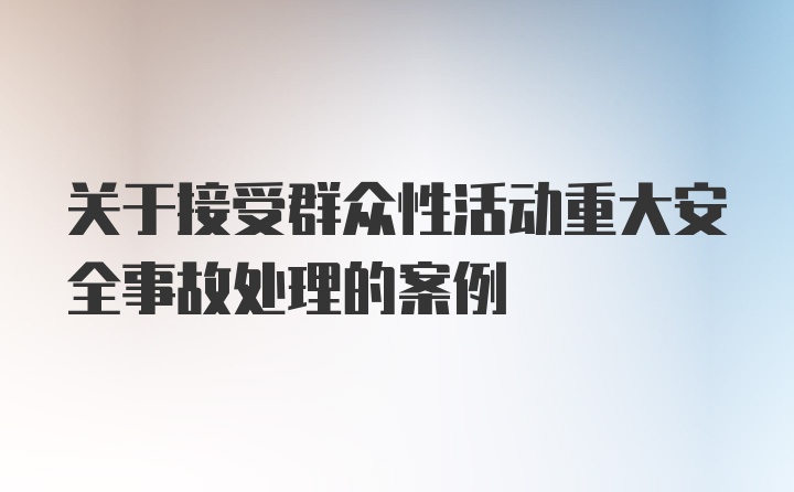 关于接受群众性活动重大安全事故处理的案例