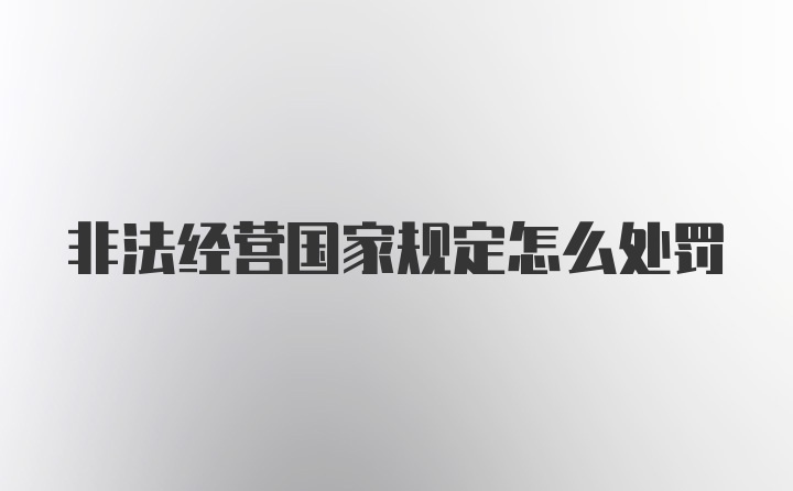 非法经营国家规定怎么处罚