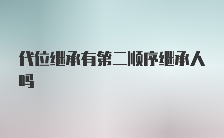 代位继承有第二顺序继承人吗