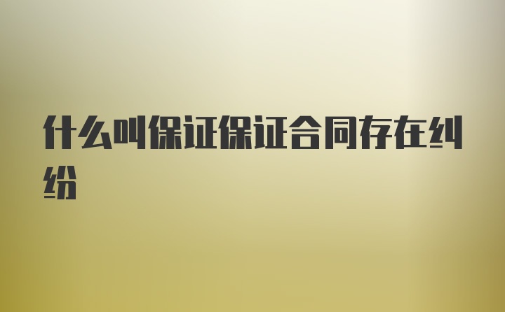 什么叫保证保证合同存在纠纷