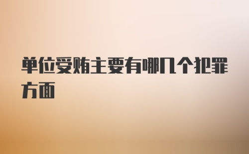 单位受贿主要有哪几个犯罪方面