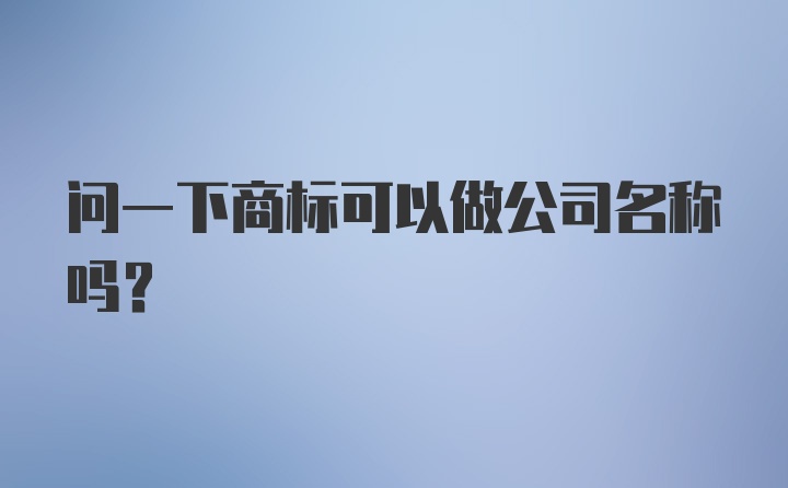 问一下商标可以做公司名称吗?