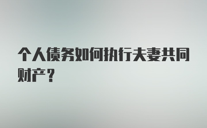 个人债务如何执行夫妻共同财产？