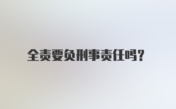 全责要负刑事责任吗？