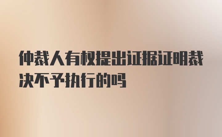 仲裁人有权提出证据证明裁决不予执行的吗