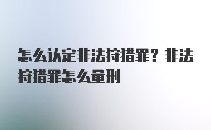 怎么认定非法狩猎罪？非法狩猎罪怎么量刑