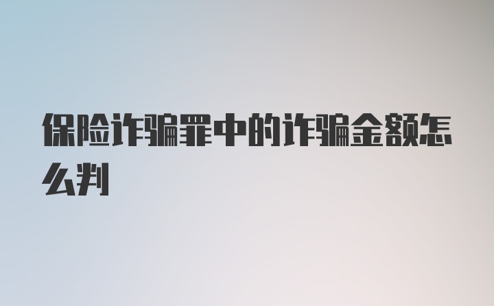 保险诈骗罪中的诈骗金额怎么判