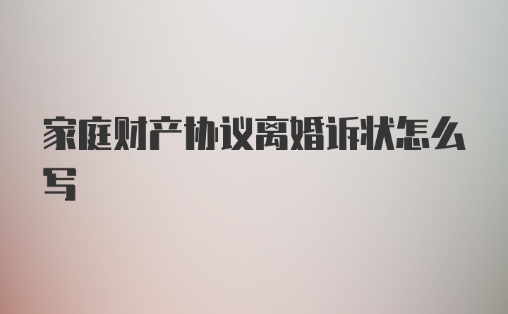 家庭财产协议离婚诉状怎么写