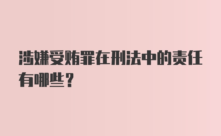 涉嫌受贿罪在刑法中的责任有哪些?