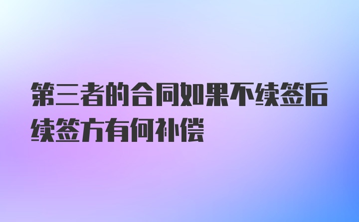 第三者的合同如果不续签后续签方有何补偿