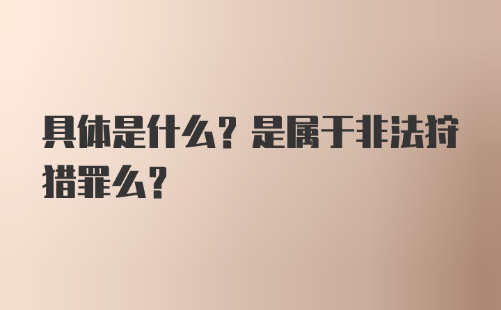 具体是什么？是属于非法狩猎罪么？