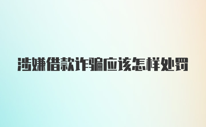 涉嫌借款诈骗应该怎样处罚