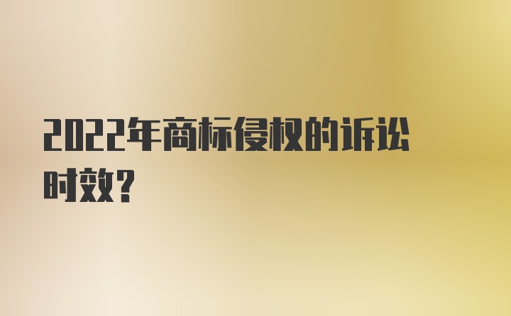 2022年商标侵权的诉讼时效？