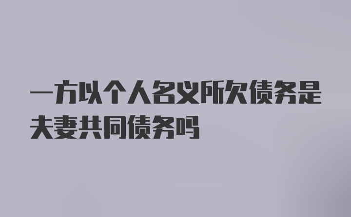 一方以个人名义所欠债务是夫妻共同债务吗