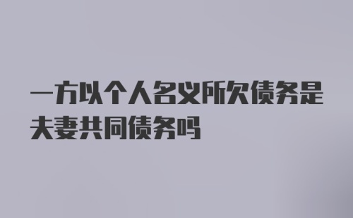 一方以个人名义所欠债务是夫妻共同债务吗