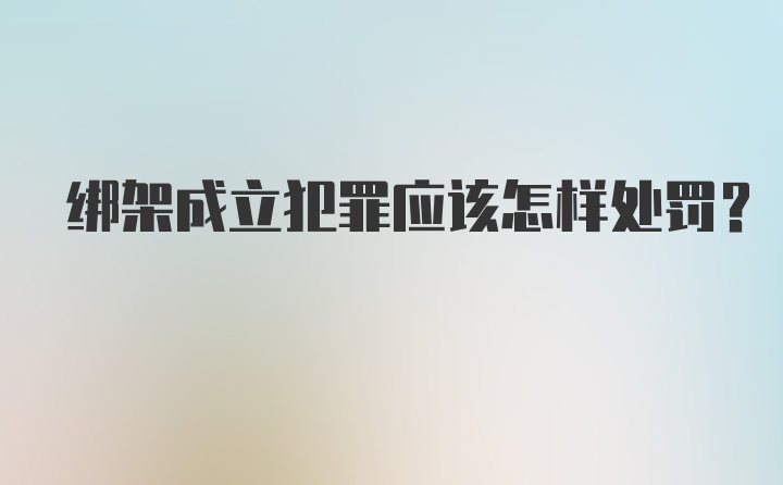 绑架成立犯罪应该怎样处罚？