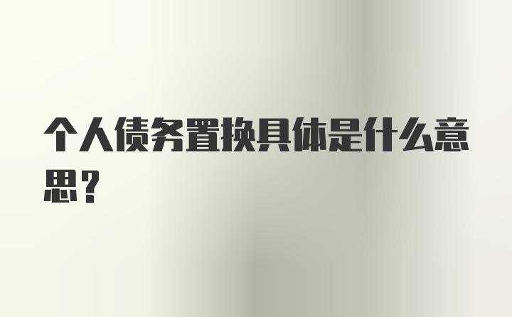 个人债务置换具体是什么意思？