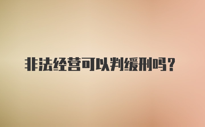 非法经营可以判缓刑吗？