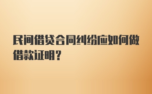 民间借贷合同纠纷应如何做借款证明？