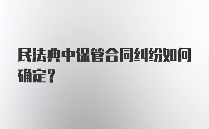 民法典中保管合同纠纷如何确定？