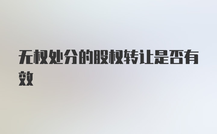 无权处分的股权转让是否有效