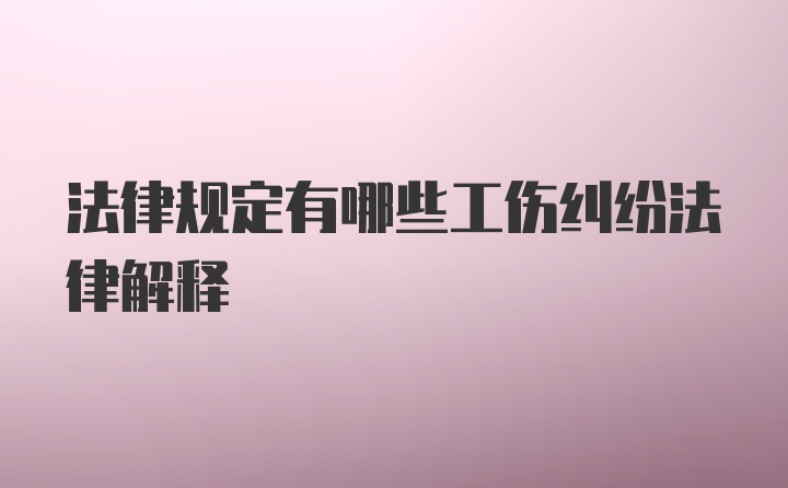 法律规定有哪些工伤纠纷法律解释