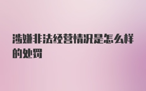 涉嫌非法经营情况是怎么样的处罚