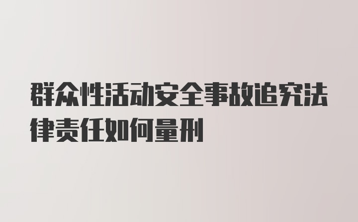 群众性活动安全事故追究法律责任如何量刑