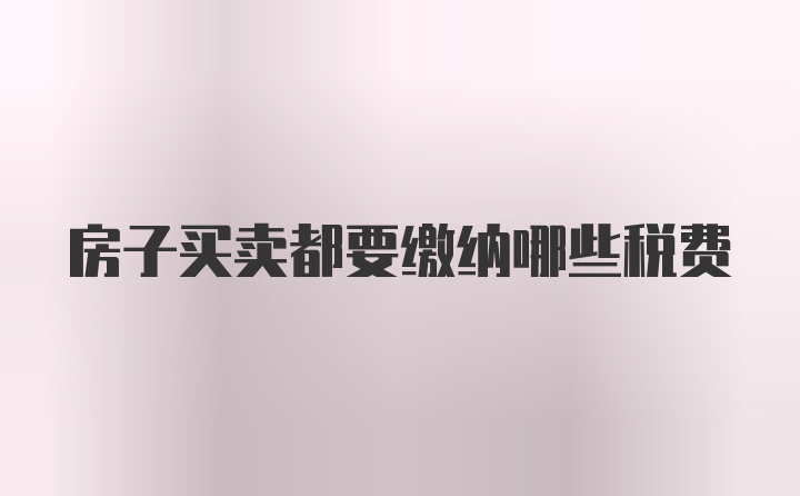 房子买卖都要缴纳哪些税费