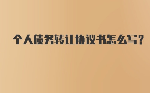 个人债务转让协议书怎么写？