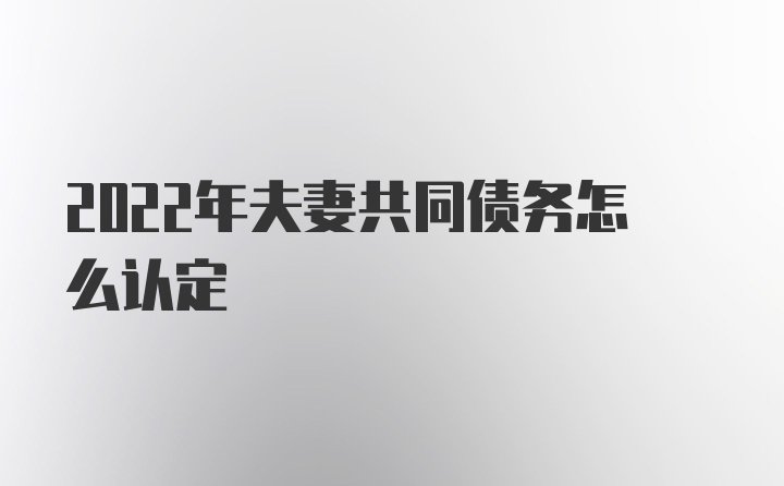 2022年夫妻共同债务怎么认定