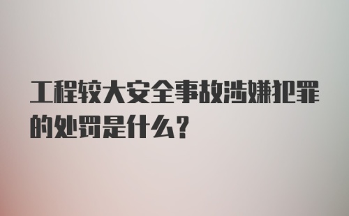 工程较大安全事故涉嫌犯罪的处罚是什么？