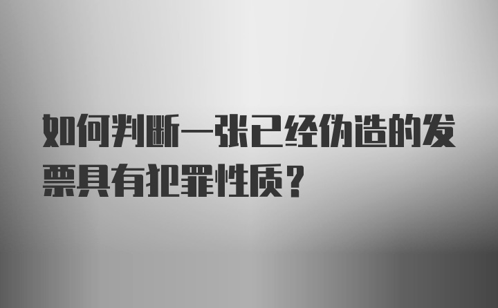 如何判断一张已经伪造的发票具有犯罪性质？