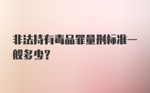 非法持有毒品罪量刑标准一般多少？